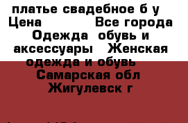 платье свадебное б/у › Цена ­ 5 500 - Все города Одежда, обувь и аксессуары » Женская одежда и обувь   . Самарская обл.,Жигулевск г.